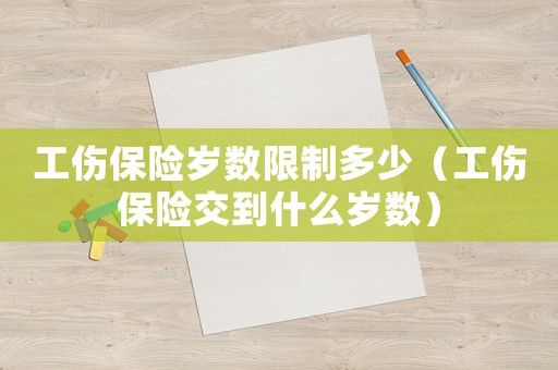 工傷保險歲數限制多少（工傷保險交到什么歲數）