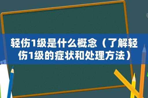 輕傷1級(jí)是什么概念（了解輕傷1級(jí)的癥狀和處理方法）