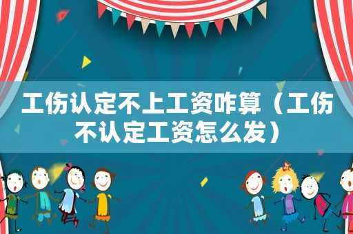 工傷認定不上工資咋算（工傷不認定工資怎么發）