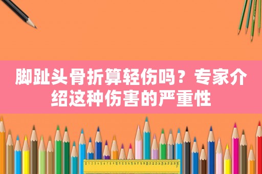 腳趾頭骨折算輕傷嗎？專家介紹這種傷害的嚴重性