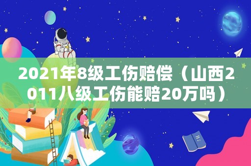 2021年8級工傷賠償（山西2011八級工傷能賠20萬嗎）