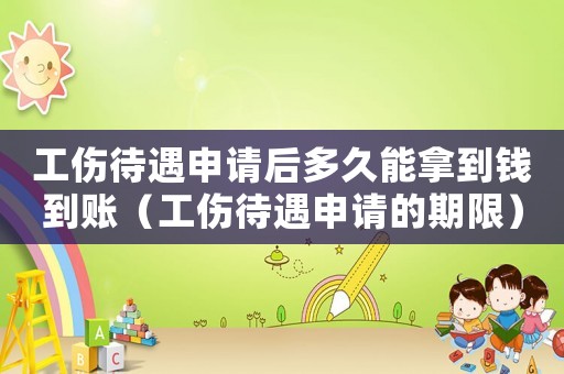 工傷待遇申請后多久能拿到錢到賬（工傷待遇申請的期限）