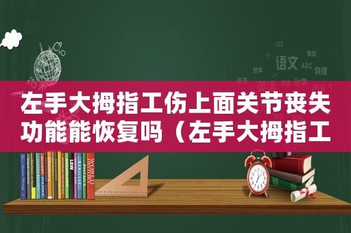 左手大拇指工傷上面關(guān)節(jié)喪失功能能恢復(fù)嗎（左手大拇指工傷上面關(guān)節(jié)喪失功能）
