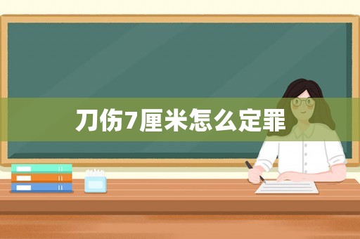 刀傷7厘米怎么定罪