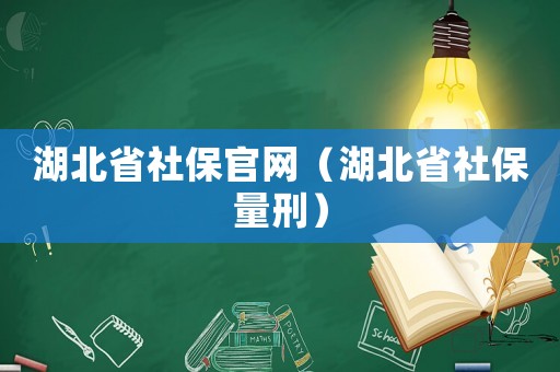 湖北省社保官網（湖北省社保量刑）