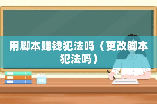 用腳本賺錢犯法嗎（更改腳本犯法嗎）