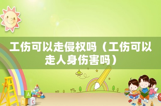 工傷可以走侵權嗎（工傷可以走人身傷害嗎）