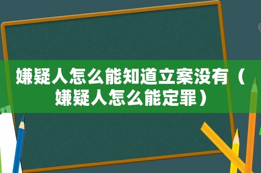 嫌疑人怎么能知道立案沒有（嫌疑人怎么能定罪）