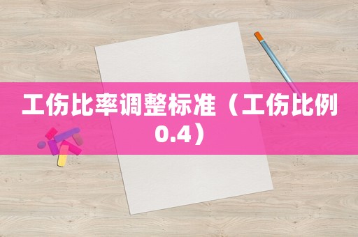 工傷比率調(diào)整標(biāo)準(zhǔn)（工傷比例0.4）