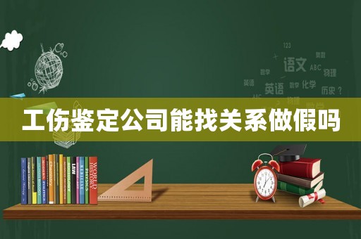 工傷鑒定公司能找關系做假嗎