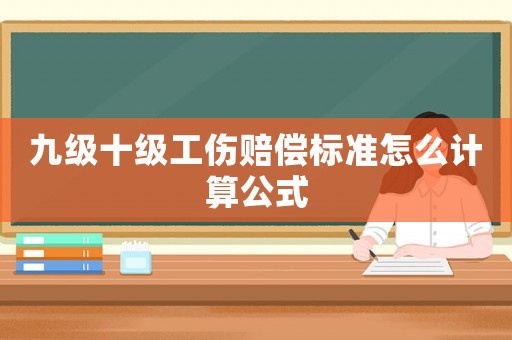 九級十級工傷賠償標準怎么計算公式