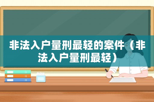非法入戶量刑最輕的案件（非法入戶量刑最輕）