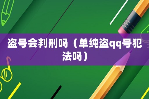 盜號會判刑嗎（單純盜qq號犯法嗎）