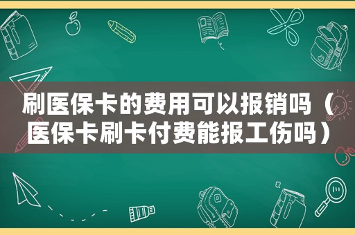 刷醫保卡的費用可以報銷嗎（醫保卡刷卡付費能報工傷嗎）