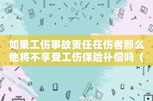 如果工傷事故責(zé)任在傷者那么他將不享受工傷保險補償嗎（受傷員工對事故負(fù)全責(zé)不能享受工傷保險）