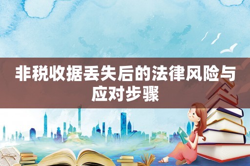 非稅收據丟失后的法律風險與應對步驟