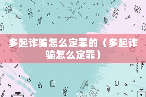 多起詐騙怎么定罪的（多起詐騙怎么定罪）