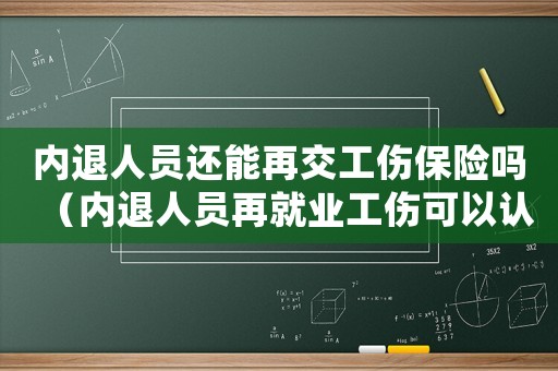 內退人員還能再交工傷保險嗎（內退人員再就業工傷可以認定嗎）