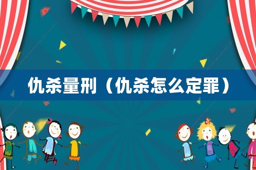 仇殺量刑（仇殺怎么定罪）