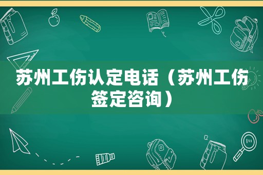蘇州工傷認定電話（蘇州工傷簽定咨詢）