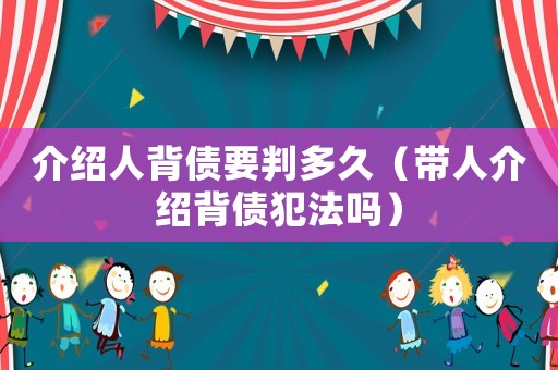 介紹人背債要判多久（帶人介紹背債犯法嗎）