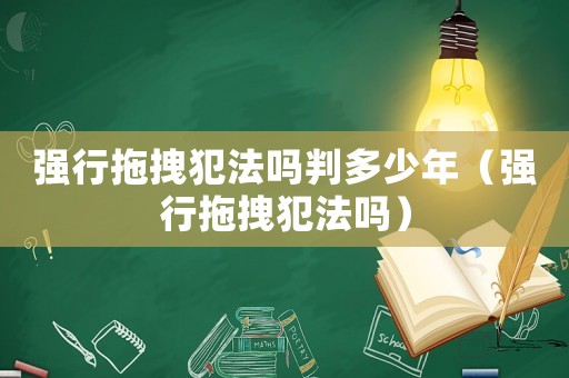 強(qiáng)行拖拽犯法嗎判多少年（強(qiáng)行拖拽犯法嗎）