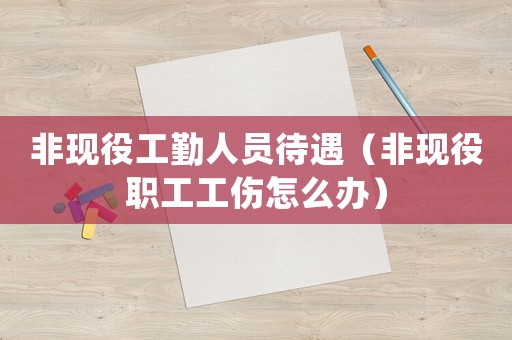 非現役工勤人員待遇（非現役職工工傷怎么辦）