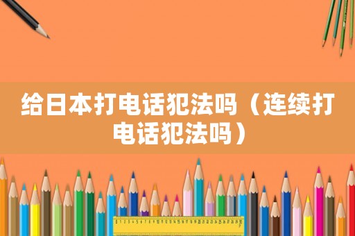 給日本打電話犯法嗎（連續打電話犯法嗎）
