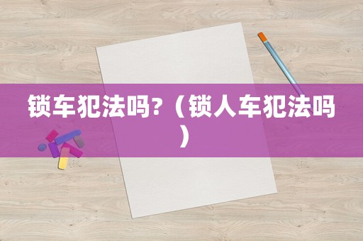 鎖車犯法嗎?（鎖人車犯法嗎）