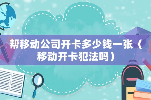 幫移動(dòng)公司開卡多少錢一張（移動(dòng)開卡犯法嗎）