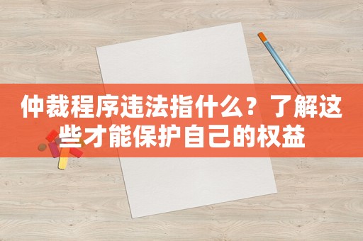 仲裁程序違法指什么？了解這些才能保護自己的權益