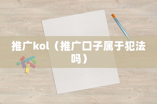 推廣kol（推廣口子屬于犯法嗎）