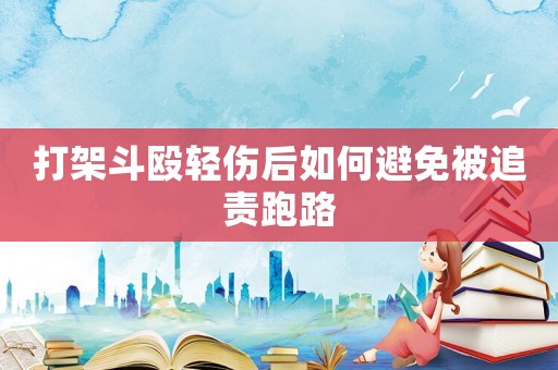 打架斗毆輕傷后如何避免被追責(zé)跑路