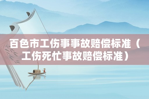 百色市工傷事事故賠償標準（工傷死忙事故賠償標準）