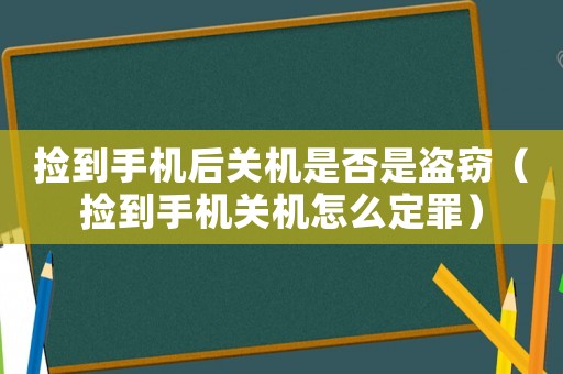 撿到手機(jī)后關(guān)機(jī)是否是盜竊（撿到手機(jī)關(guān)機(jī)怎么定罪）