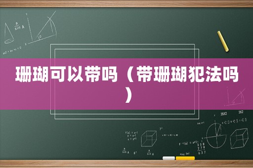 珊瑚可以帶嗎（帶珊瑚犯法嗎）