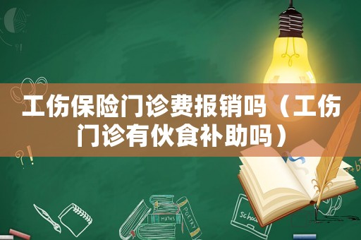 工傷保險門診費報銷嗎（工傷門診有伙食補助嗎）