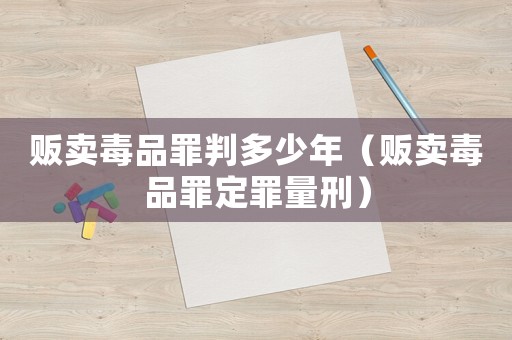 販賣毒品罪判多少年（販賣毒品罪定罪量刑）