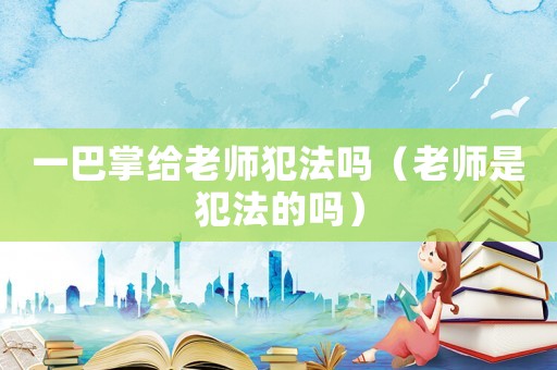 一巴掌給老師犯法嗎（老師是犯法的嗎）