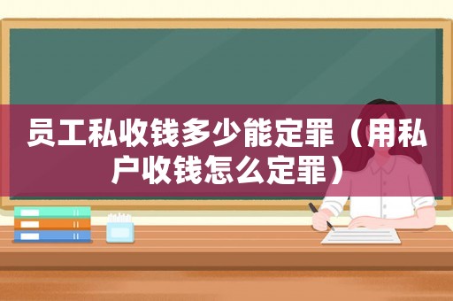 員工私收錢多少能定罪（用私戶收錢怎么定罪）