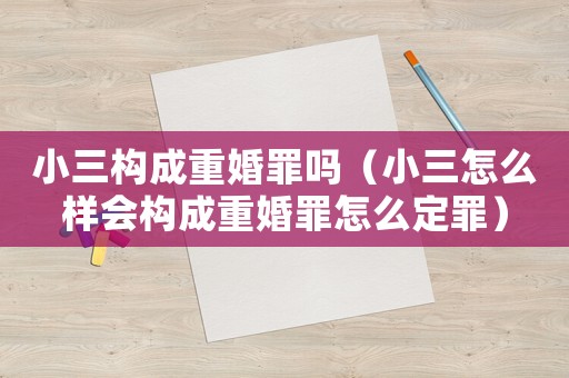 小三構成重婚罪嗎（小三怎么樣會構成重婚罪怎么定罪）