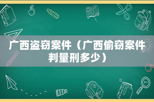 廣西盜竊案件（廣西偷竊案件判量刑多少）
