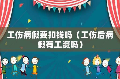 工傷病假要扣錢嗎（工傷后病假有工資嗎）