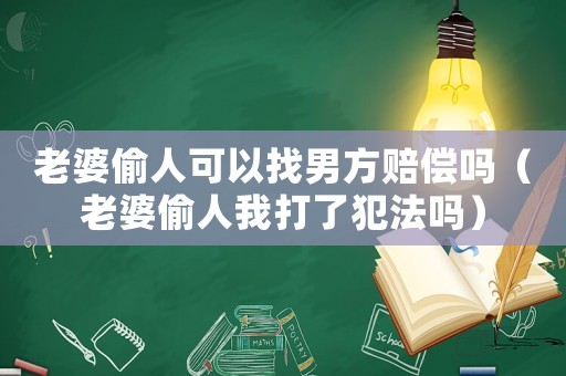 老婆偷人可以找男方賠償嗎（老婆偷人我打了犯法嗎）