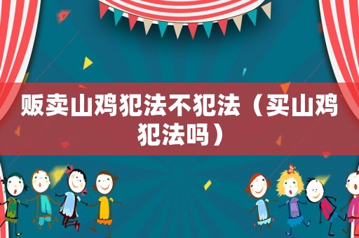 販賣山雞犯法不犯法（買山雞犯法嗎）
