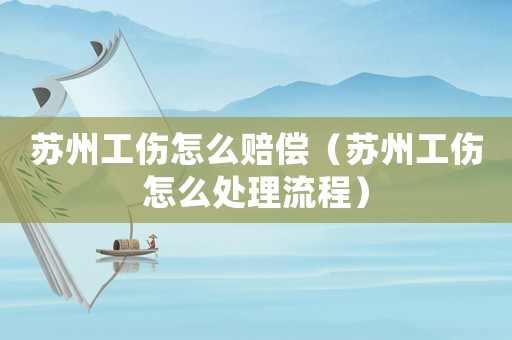 蘇州工傷怎么賠償（蘇州工傷怎么處理流程）