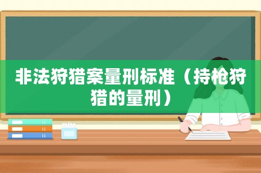 非法狩獵案量刑標(biāo)準(zhǔn)（持槍狩獵的量刑）