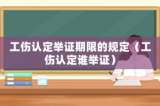 工傷認定舉證期限的規定（工傷認定誰舉證）