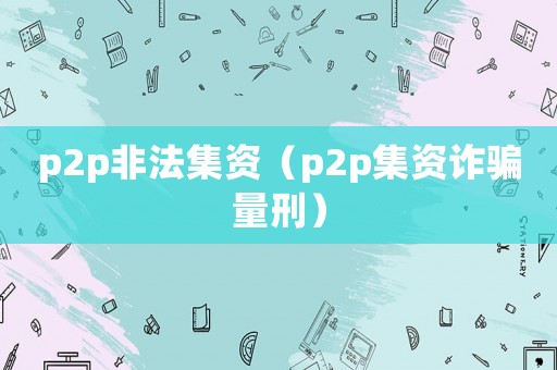 p2p非法集資（p2p集資詐騙量刑）