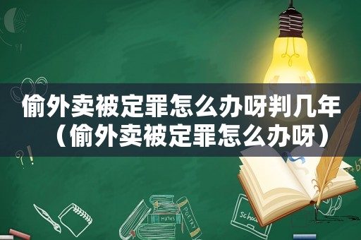 偷外賣被定罪怎么辦呀判幾年（偷外賣被定罪怎么辦呀）
